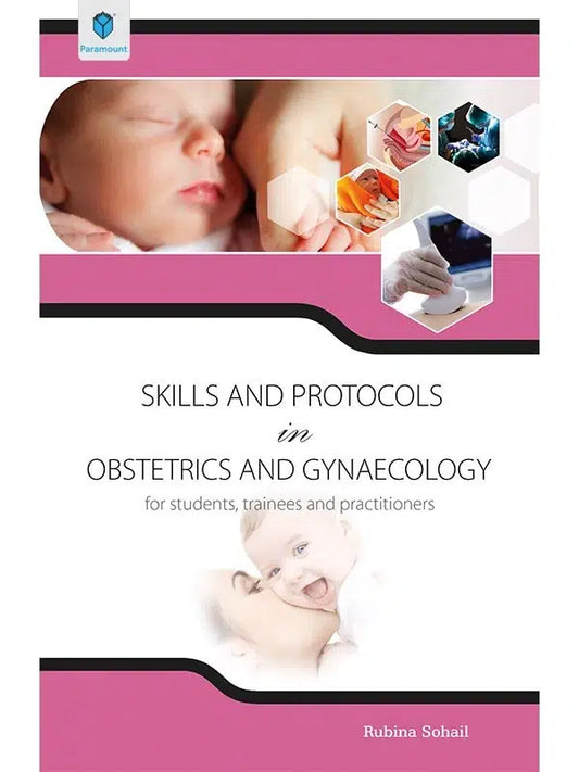 Skills and Protocols in Obstetrics and Gynaecology for students ,trainees and practitoners by rubina sohail
